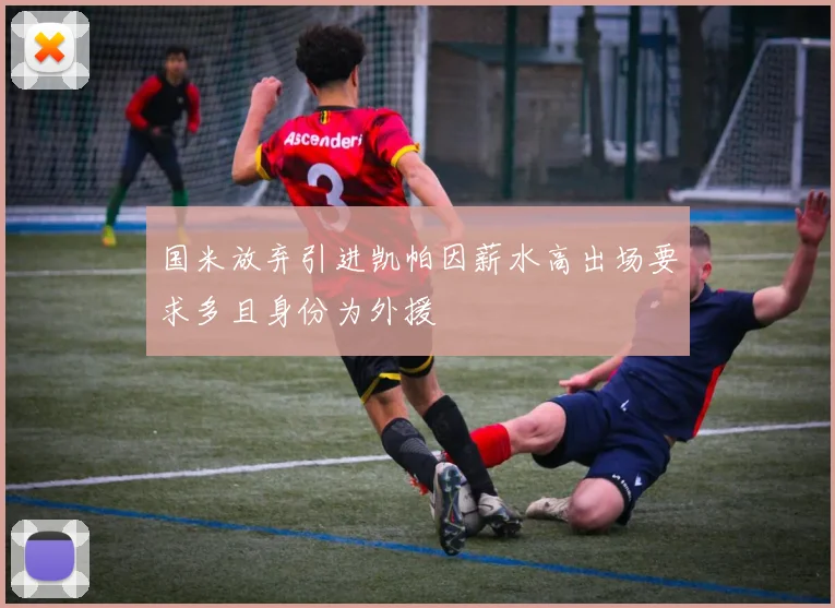 国米放弃引进凯帕因薪水高出场要求多且身份为外援