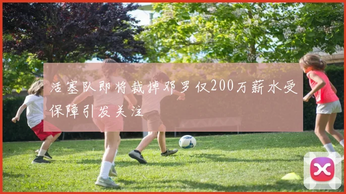活塞队即将裁掉邓罗仅200万薪水受保障引发关注