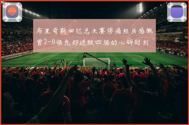 布里奇斯回忆总决赛惨痛经历感慨曾2-0领先却连败四场的心碎时刻